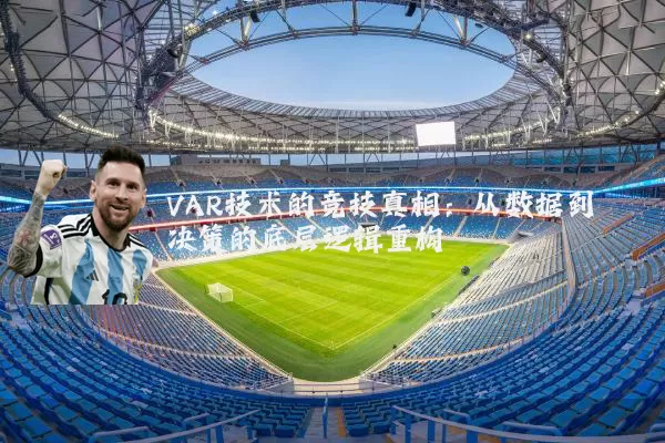 VAR技术的竞技真相：从数据到决策的底层逻辑重构