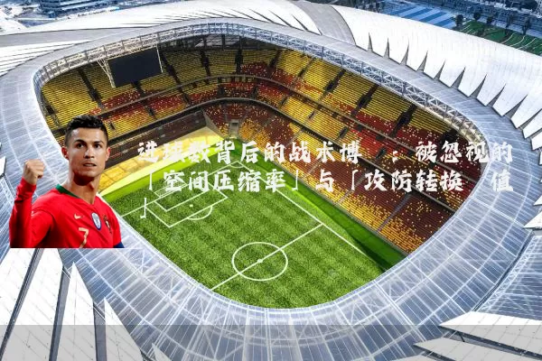 进球数背后的战术博弈：被忽视的「空间压缩率」与「攻防转换阈值」
