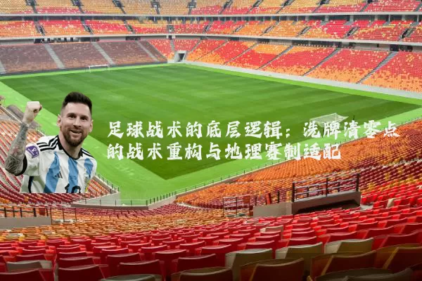 足球战术的底层逻辑：洗牌清零点的战术重构与地理赛制适配