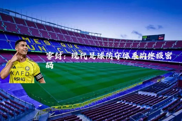 零封：现代足球防守体系的终极密码